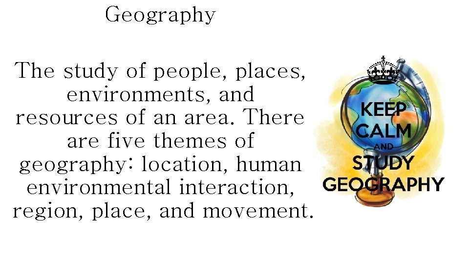 Geography The study of people, places, environments, and resources of an area. There are