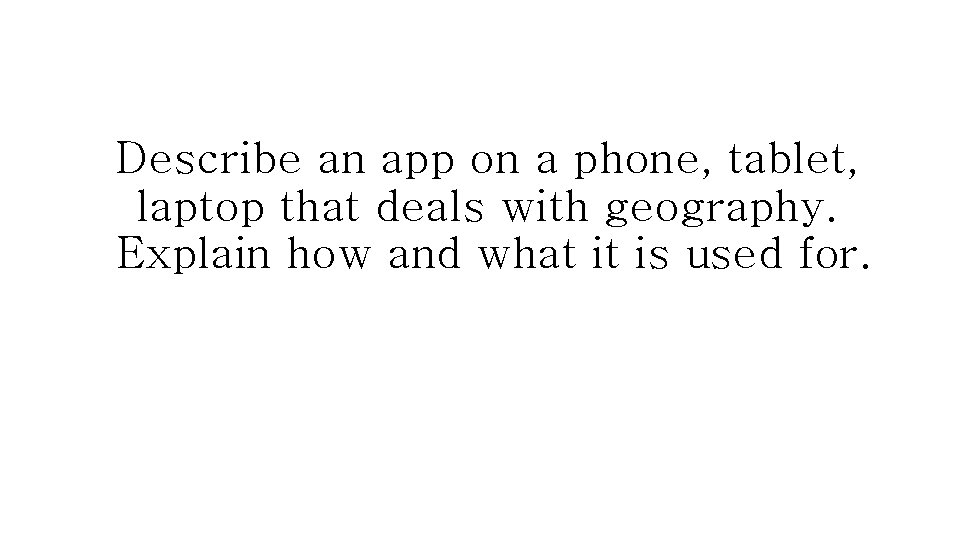 Describe an app on a phone, tablet, laptop that deals with geography. Explain how