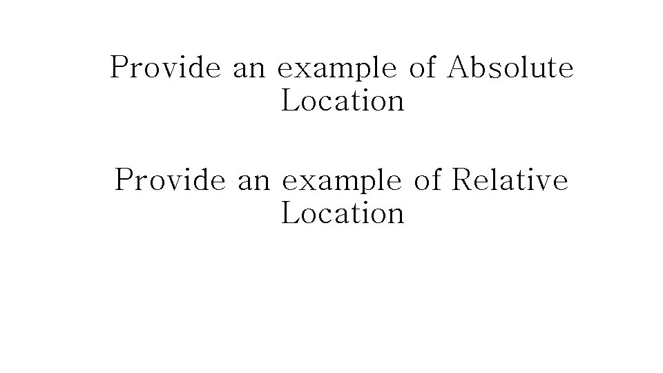 Provide an example of Absolute Location Provide an example of Relative Location 