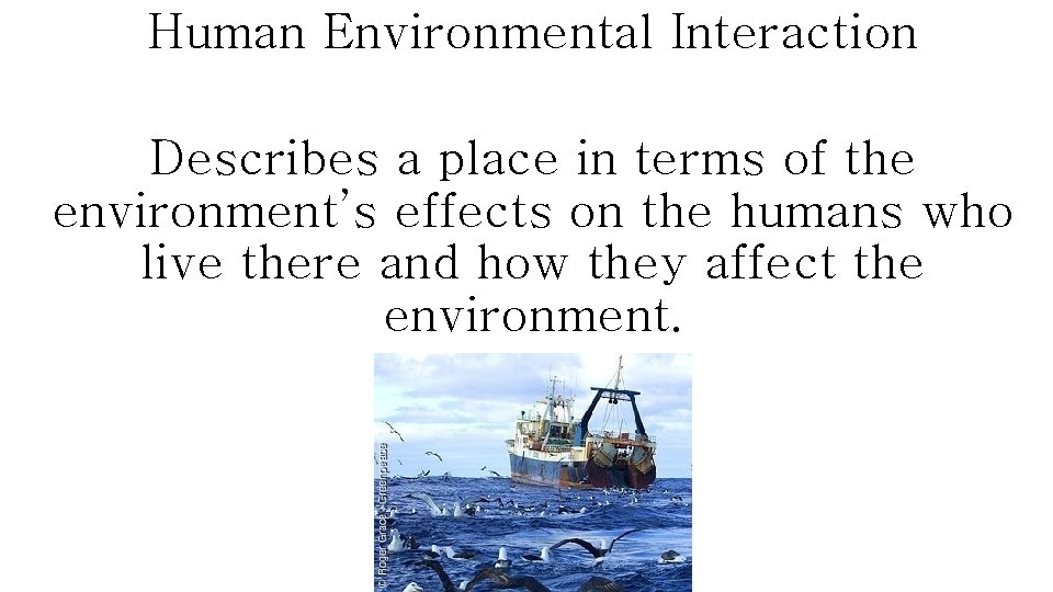 Human Environmental Interaction Describes a place in terms of the environment’s effects on the