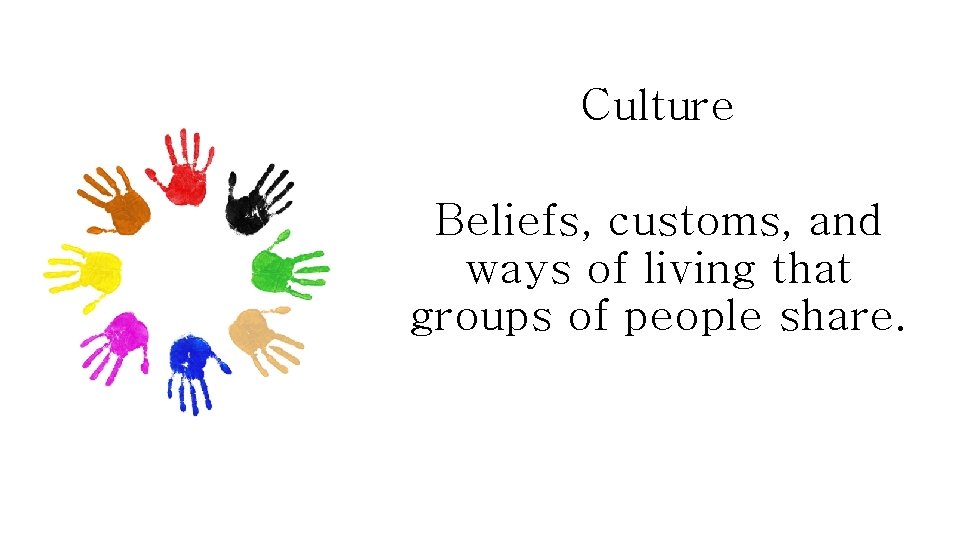 Culture Beliefs, customs, and ways of living that groups of people share. 