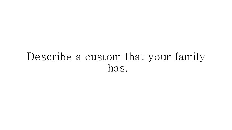 Describe a custom that your family has. 