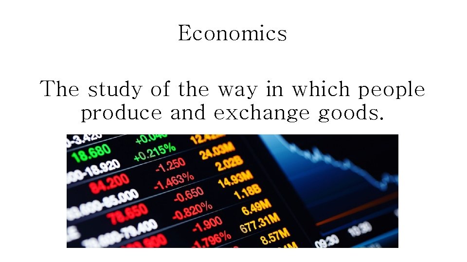 Economics The study of the way in which people produce and exchange goods. 