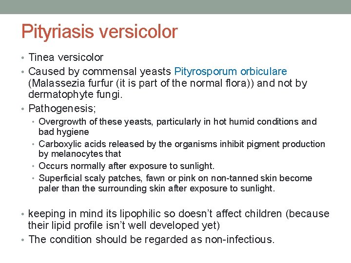 Pityriasis versicolor • Tinea versicolor • Caused by commensal yeasts Pityrosporum orbiculare (Malassezia furfur