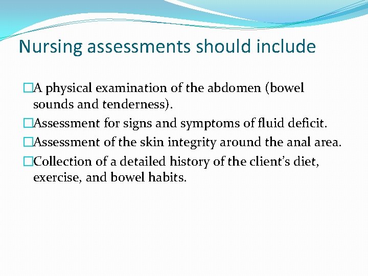 Nursing assessments should include �A physical examination of the abdomen (bowel sounds and tenderness).