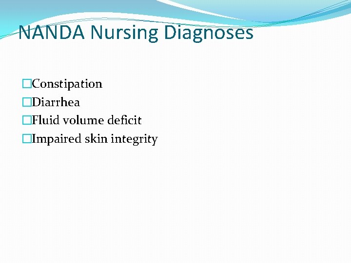 NANDA Nursing Diagnoses �Constipation �Diarrhea �Fluid volume deficit �Impaired skin integrity 