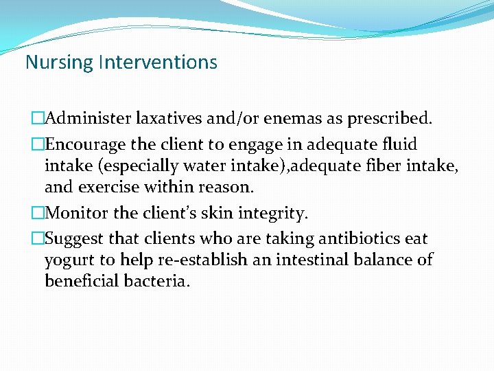 Nursing Interventions �Administer laxatives and/or enemas as prescribed. �Encourage the client to engage in