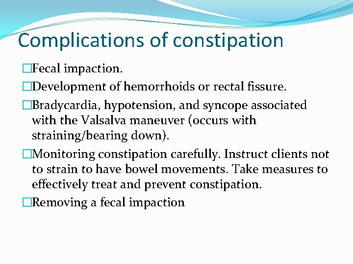 Complications of constipation �Fecal impaction. �Development of hemorrhoids or rectal fissure. �Bradycardia, hypotension, and