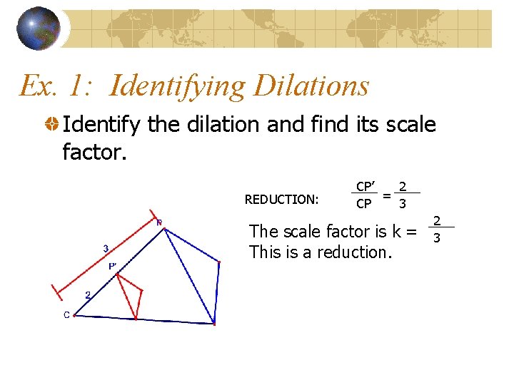 Ex. 1: Identifying Dilations Identify the dilation and find its scale factor. REDUCTION: CP’