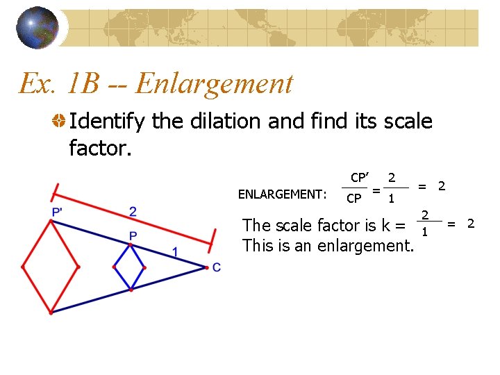 Ex. 1 B -- Enlargement Identify the dilation and find its scale factor. CP’