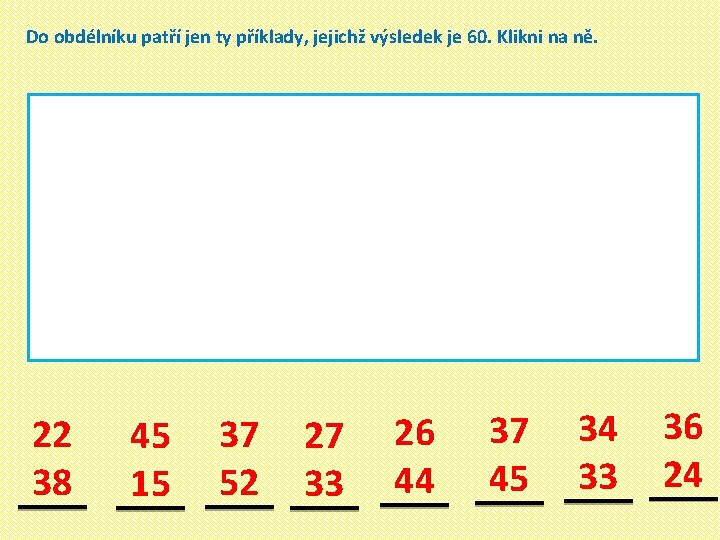 Do obdélníku patří jen ty příklady, jejichž výsledek je 60. Klikni na ně. 22