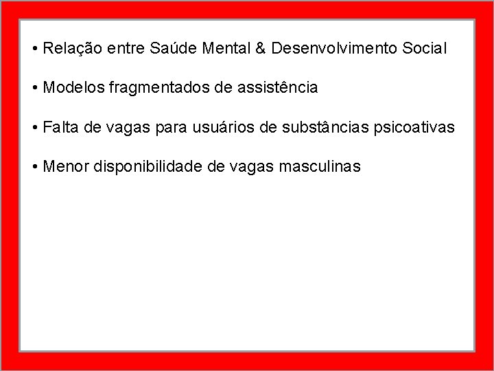  • Relação entre Saúde Mental & Desenvolvimento Social • Modelos fragmentados de assistência