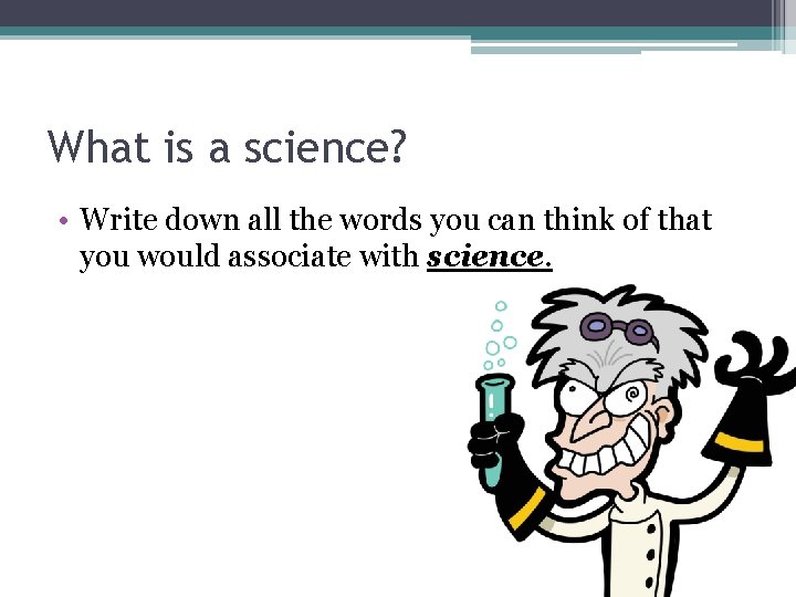 What is a science? • Write down all the words you can think of What is a science? • Write down all the words you can think of