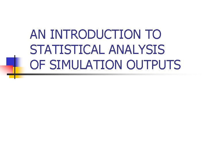 AN INTRODUCTION TO STATISTICAL ANALYSIS OF SIMULATION OUTPUTS 