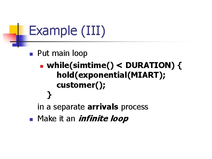 Example (III) n n Put main loop n while(simtime() < DURATION) { hold(exponential(MIART); customer();