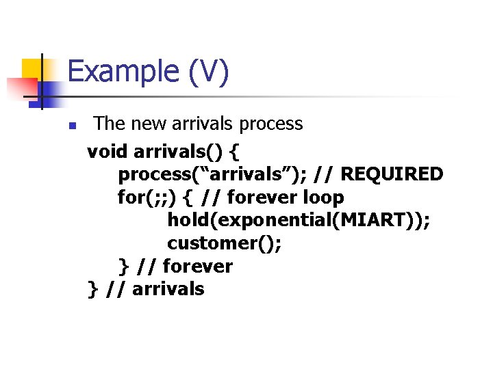 Example (V) n The new arrivals process void arrivals() { process(“arrivals”); // REQUIRED for(;