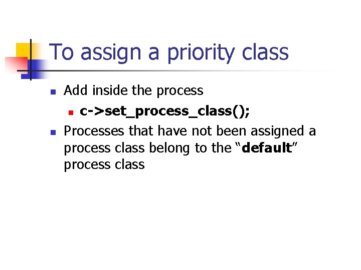 To assign a priority class n n Add inside the process n c->set_process_class(); Processes
