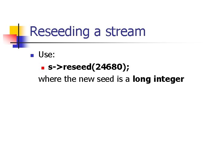 Reseeding a stream n Use: n s->reseed(24680); where the new seed is a long