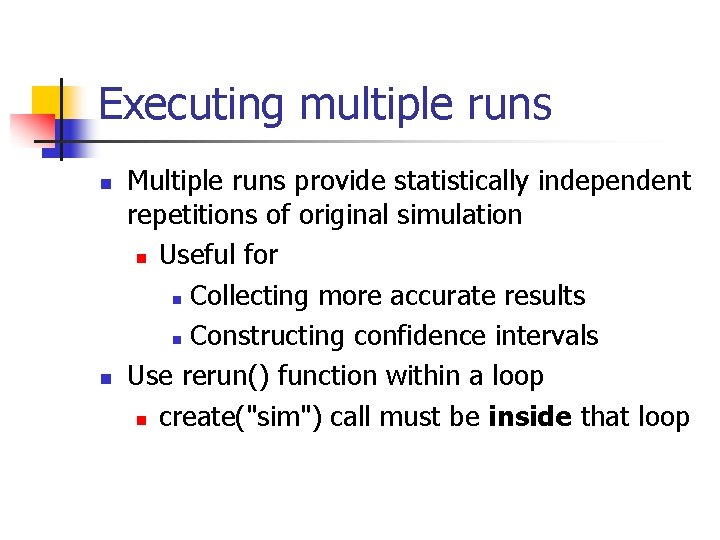 Executing multiple runs n n Multiple runs provide statistically independent repetitions of original simulation