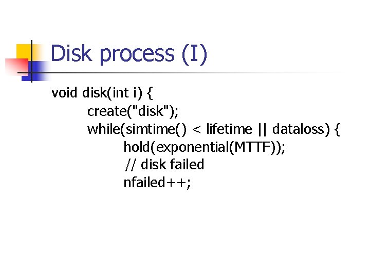Disk process (I) void disk(int i) { create("disk"); while(simtime() < lifetime || dataloss) {