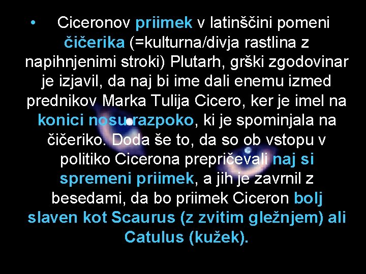  • Ciceronov priimek v latinščini pomeni čičerika (=kulturna/divja rastlina z napihnjenimi stroki) Plutarh,