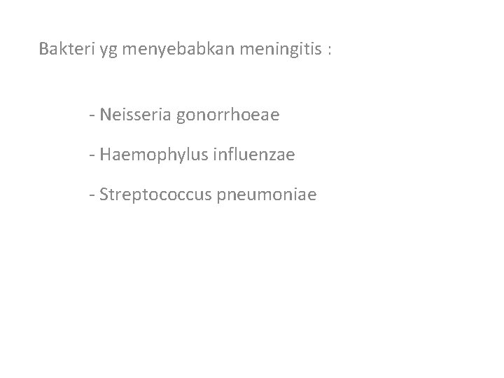 Bakteri yg menyebabkan meningitis : - Neisseria gonorrhoeae - Haemophylus influenzae - Streptococcus pneumoniae