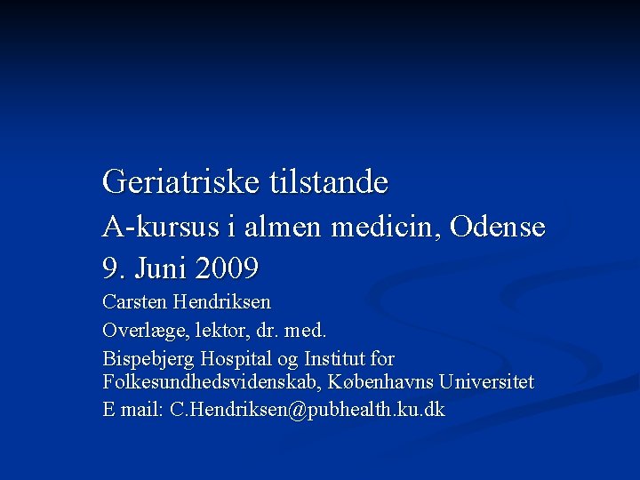 Geriatriske tilstande A-kursus i almen medicin, Odense 9. Juni 2009 Carsten Hendriksen Overlæge, lektor,