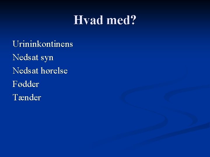 Hvad med? Urininkontinens Nedsat syn Nedsat hørelse Fødder Tænder 