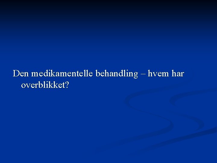 Den medikamentelle behandling – hvem har overblikket? 