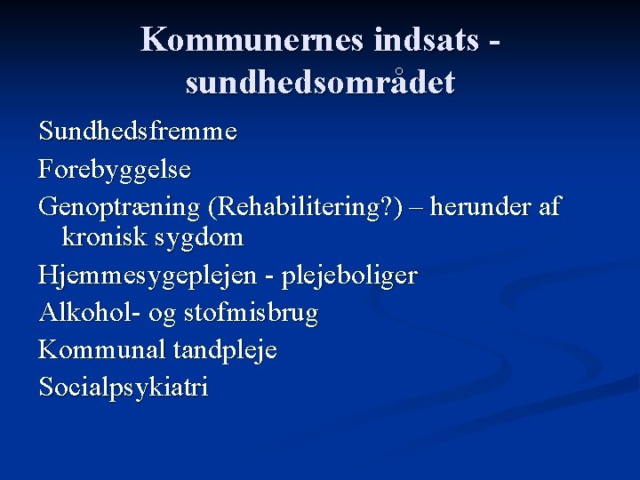 Kommunernes indsats sundhedsområdet Sundhedsfremme Forebyggelse Genoptræning (Rehabilitering? ) – herunder af kronisk sygdom Hjemmesygeplejen