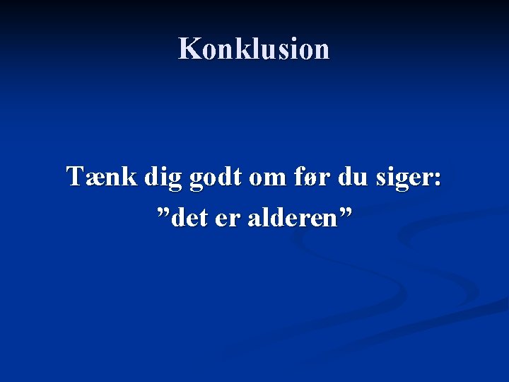 Konklusion Tænk dig godt om før du siger: ”det er alderen” 