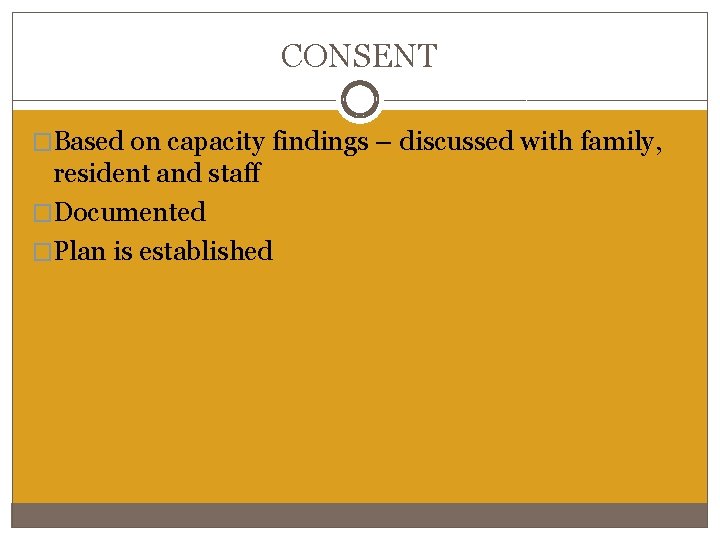CONSENT �Based on capacity findings – discussed with family, resident and staff �Documented �Plan CONSENT �Based on capacity findings – discussed with family, resident and staff �Documented �Plan
