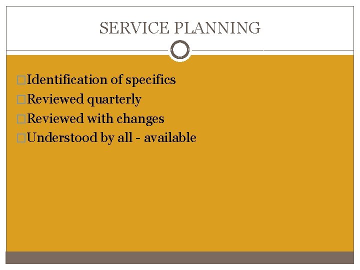 SERVICE PLANNING �Identification of specifics �Reviewed quarterly �Reviewed with changes �Understood by all - SERVICE PLANNING �Identification of specifics �Reviewed quarterly �Reviewed with changes �Understood by all -