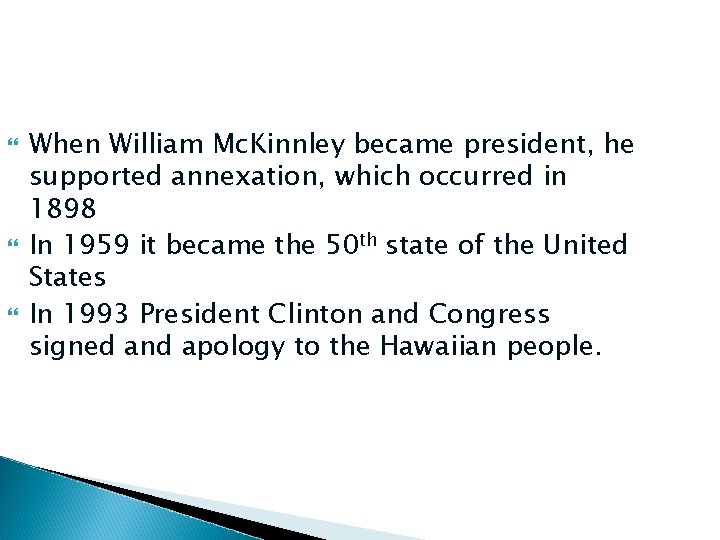  When William Mc. Kinnley became president, he supported annexation, which occurred in 1898