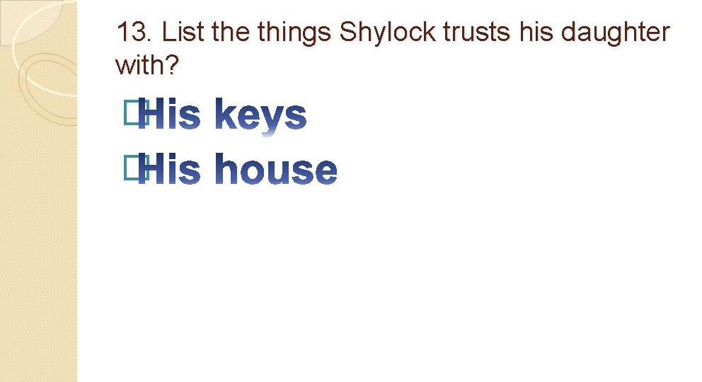 13. List the things Shylock trusts his daughter with? � � 