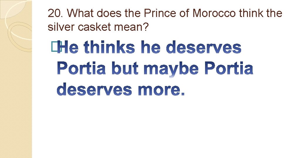 20. What does the Prince of Morocco think the silver casket mean? � 