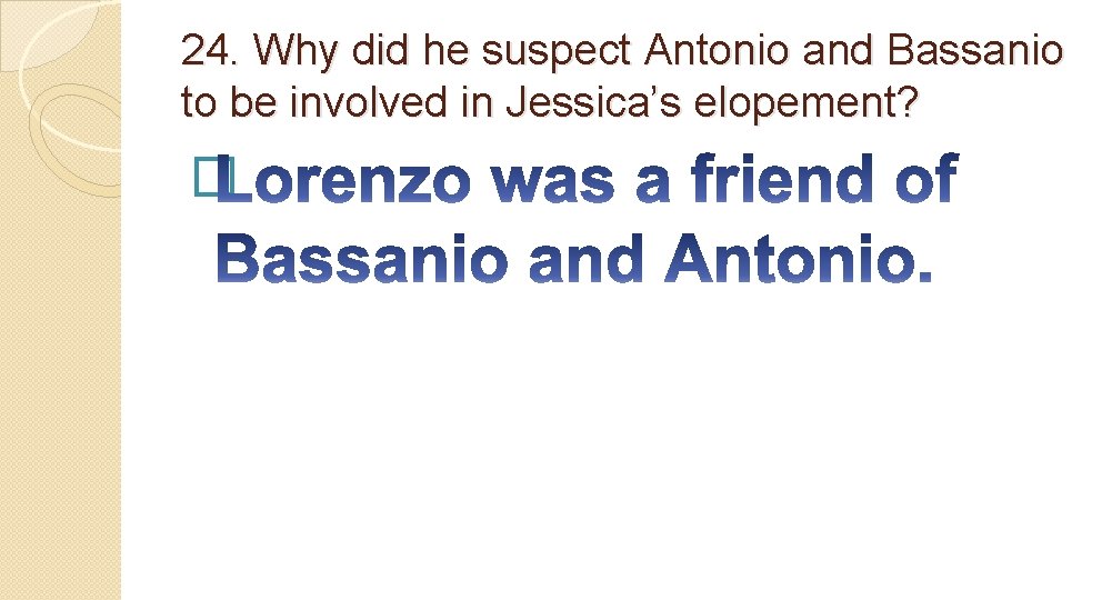 24. Why did he suspect Antonio and Bassanio to be involved in Jessica’s elopement?