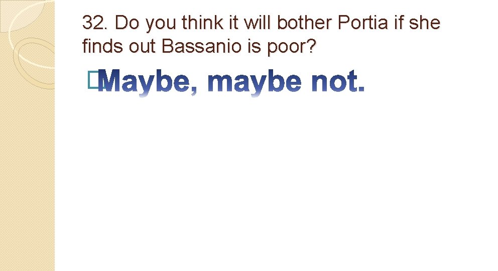 32. Do you think it will bother Portia if she finds out Bassanio is