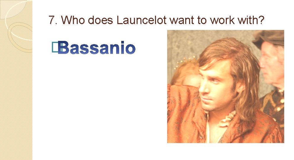 7. Who does Launcelot want to work with? � 