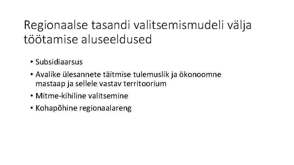 Regionaalse tasandi valitsemismudeli välja töötamise aluseeldused • Subsidiaarsus • Avalike ülesannete täitmise tulemuslik ja