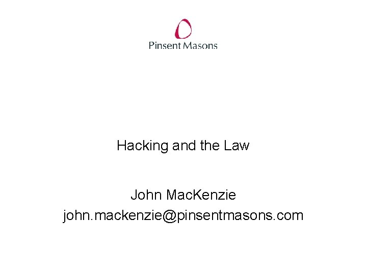 Hacking and the Law John Mac. Kenzie john. mackenzie@pinsentmasons. com 