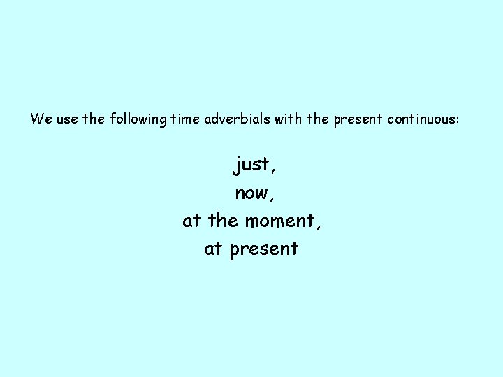 We use the following time adverbials with the present continuous: just, now, at the