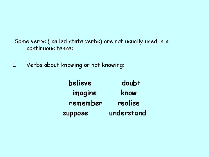 Some verbs ( called state verbs) are not usually used in a continuous tense: