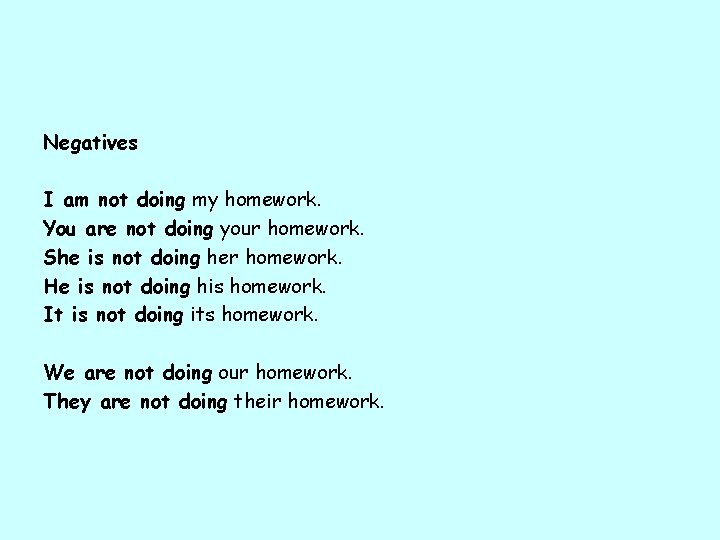 Negatives I am not doing my homework. You are not doing your homework. She