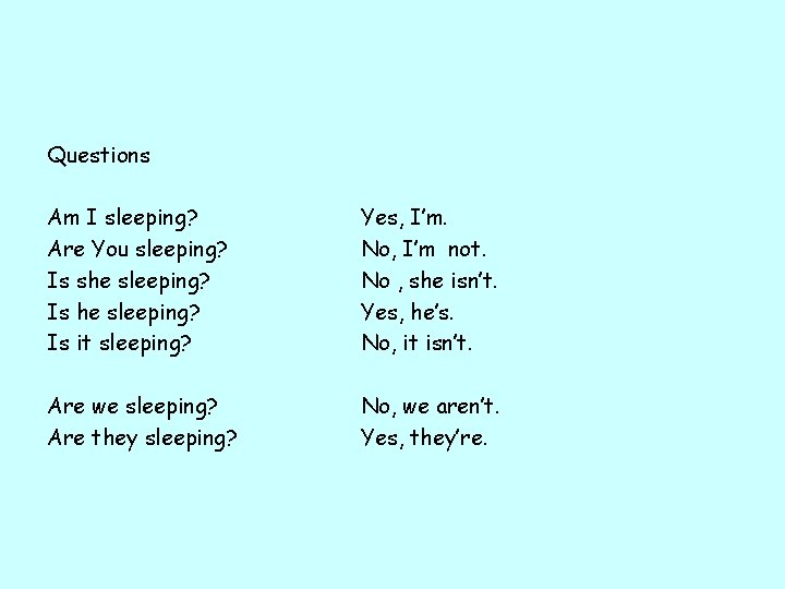 Questions Am I sleeping? Are You sleeping? Is she sleeping? Is it sleeping? Yes,