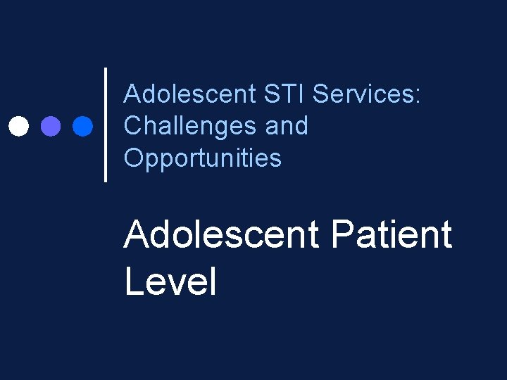 Adolescent STI Services: Challenges and Opportunities Adolescent Patient Level 