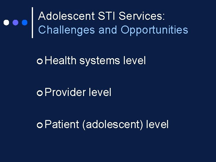 Adolescent STI Services: Challenges and Opportunities ¢ Health systems level ¢ Provider ¢ Patient