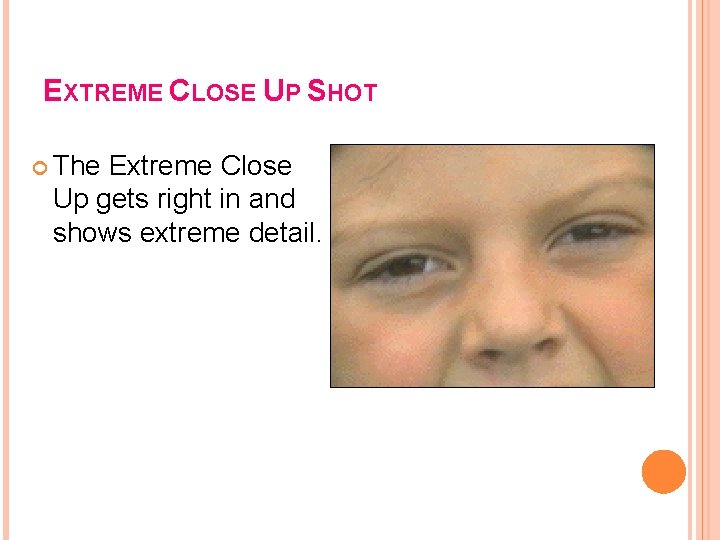 EXTREME CLOSE UP SHOT The Extreme Close Up gets right in and shows extreme