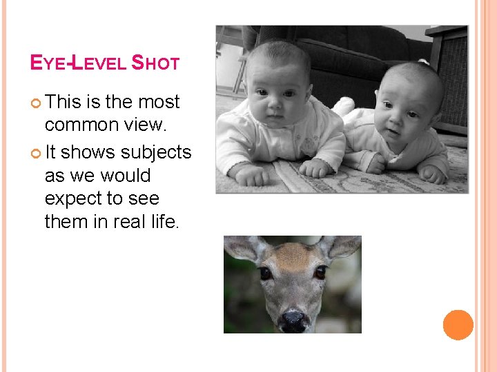 EYE-LEVEL SHOT This is the most common view. It shows subjects as we would