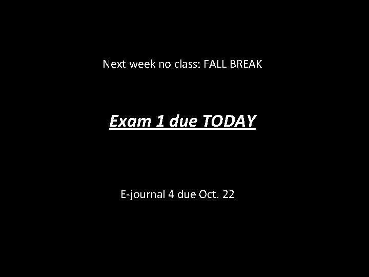 Next week no class: FALL BREAK Exam 1 due TODAY E-journal 4 due Oct.